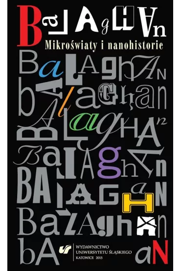 Balaghan. Mikro�wiaty i nanohistorie - Magdalena Kokoszka, Beata Mytych-Forajter, Mariusz Jochemczyk