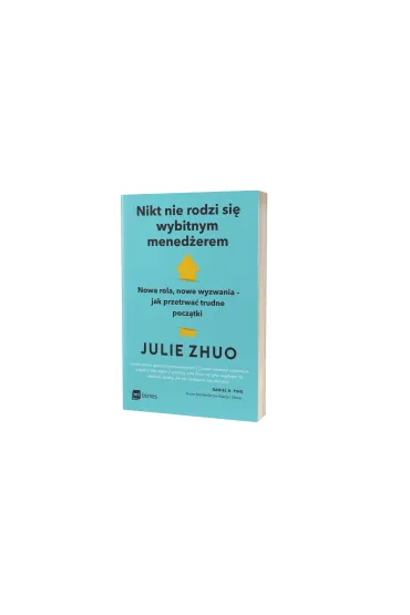 Nikt nie rodzi si� wybitnym mened�erem. Nowa rola, nowe wyzwania &ndash; jak przetrwa� trudne pocz�tki - Julie  Zhuo