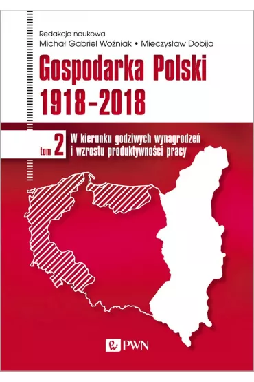 Gospodarka Polski 1918-2018. W kierunku godziwych wynagrodze� i wzrostu produktywno�ci pracy. Tom 2 - Mieczyslaw Dobija, Micha� Gabriel Wo�niak