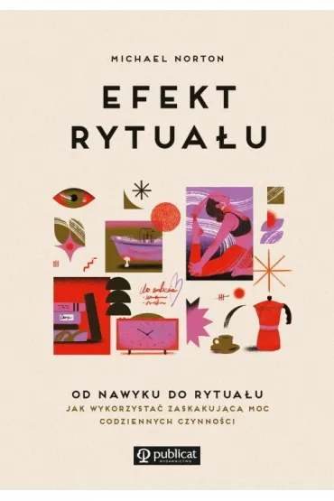 Efekt rytua�u. Od nawyku do rytua�u: jak wykorzysta� zaskakuj�c� moc codziennych czynno�ci - Michael Norton