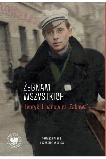 &bdquo;�egnam wszystkich&rdquo;. Henryk Urbanowicz &bdquo;Zabawa&rdquo; Biografia harcerza i �o�nierza brygad wile�skich Armii Krajowej kpt. &bdquo;Szczerbca&rdquo; i mjr. &bdquo;�upaszki&rdquo; - Tomasz Balbus, Krzysztof  �agojda