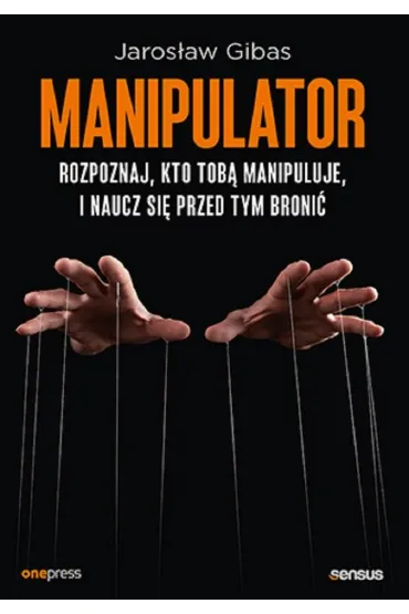 Manipulator. Rozpoznaj, kto Tob� manipuluje, i naucz si� przed tym broni� - Jaros�aw Gibas