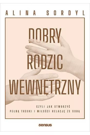 Dobry rodzic wewn�trzny, czyli jak stworzy� pe�n� troski i mi�o�ci relacj� ze sob� - Alina Sordyl