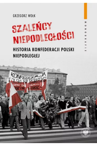 "Szale�cy niepodleg�o�ci". Historia Konfederacji Polski Niepodleg�ej - Grzegorz Wo�k