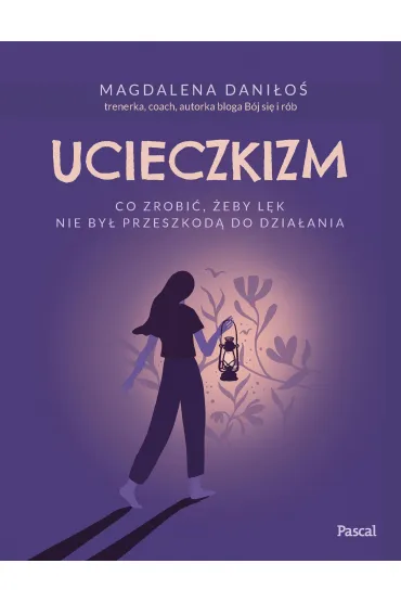 Ucieczkizm. Co zrobi�, �eby l�k nie by� przeszkod� do dzia�ania - Magdalena Dani�o�