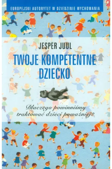 Twoje kompetentne dziecko. Dlaczego powinni�my traktowa� dzieci powa�niej? - Jesper Juul