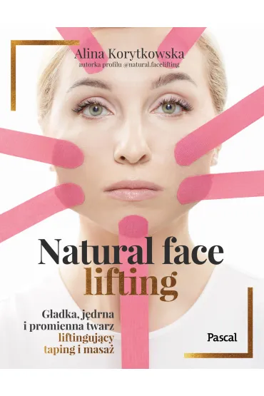 Natural face lifting. G�adka, j�drna i promienna twarz. Liftinguj�cy taping i masa� - Alina  Korytkowska