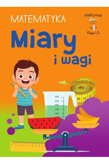 M�dry ucze�. Matematyka. Klasa 1-3. Miary i wagi - Tamara  Malska