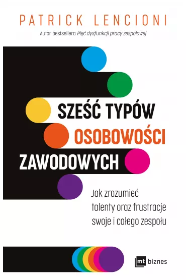 Sze�� typ�w osobowo�ci zawodowych. Jak zrozumie� talenty oraz frustracje swoje i ca�ego zespo�u - Patrick Lencioni