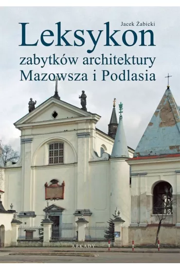 Leksykon zabytk�w architektury Mazowsza i Podlasia - Jacek �abicki