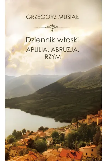 Dziennik w�oski. Apulia. Abruzja. Rzym - Grzegorz Musia�