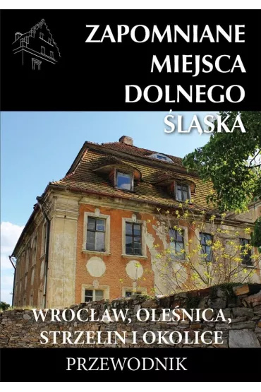 Zapomniane miejsca Dolnego �l�ska. Wroc�aw, Ole�nica, Strzelin i okolice