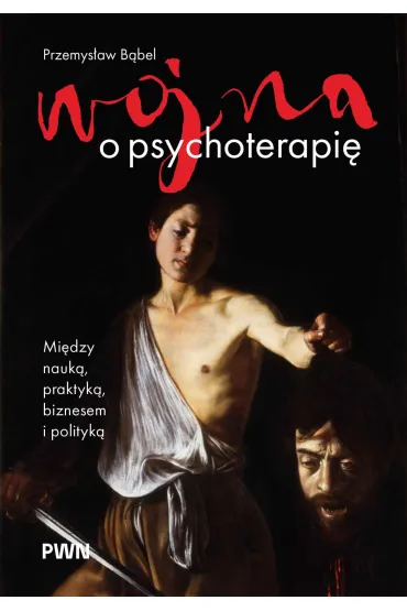 Wojna o psychoterapi�. Mi�dzy nauk�, praktyk�, biznesem i polityk� - Przemys�aw B�bel