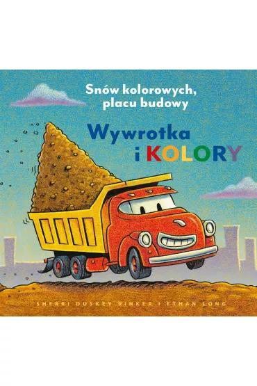 Wywrotka i kolory. Snw kolorowych, placu budowy - Sherri Duskey Rinker