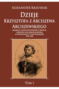 Dzieje Krzysztofa z Arciszewa Arciszewskiego, admiraa i wodza Holendrw w Brazylii