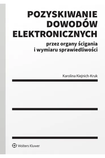 Pozyskiwanie dowod�w elektronicznych przez organy �cigania i wymiaru sprawiedliwo�ci - Karolina Kiejnich-Kruk