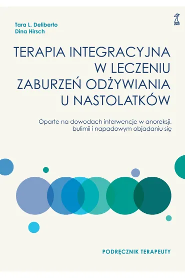 Terapia integracyjna w leczeniu zaburze� od�ywiania u nastolatk�w. Podr�cznik terapeuty - Dina  Hirsch, Tara L Deliberto