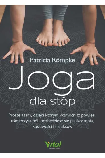 Joga dla st�p. Proste asany, dzi�ki kt�rym wzmocnisz powi�zi, u�mierzysz b�l, pozb�dziesz si� p�askostopia, ko�lawo�ci i haluks�w - Patricia R�mpke