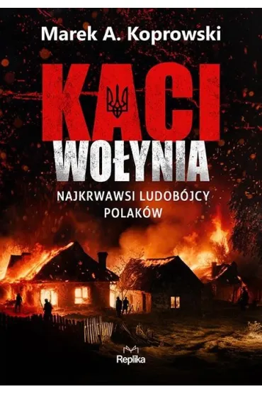 Kaci Wo�ynia. Najkrwawsi ludob�jcy Polak�w - Marek A. Koprowski
