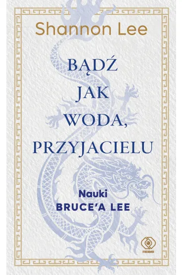 B�d� jak woda, przyjacielu. Nauki Brucea Lee - Shannon Lee, Joanna  Grabiak, Anna  Zdziemborska