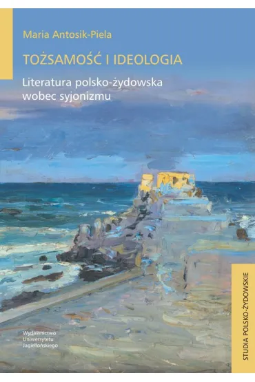 To�samo�� i ideologia. Literatura polsko-�ydowska wobec syjonizmu - Maria Antosik-Piela