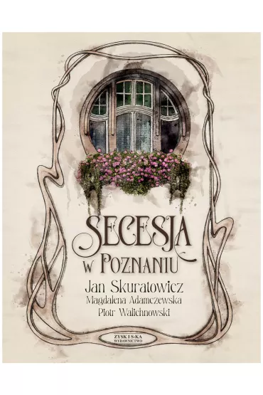 Secesja w Poznaniu - Jan Skuratowicz, Magdalena Adamczewska, Piotr Walichnowski
