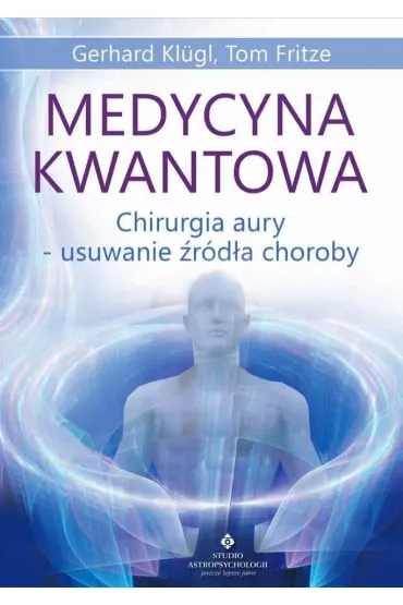 Medycyna kwantowa. Chirurgia aury - usuwanie �r�d�a choroby - Gerhard  Klugl
