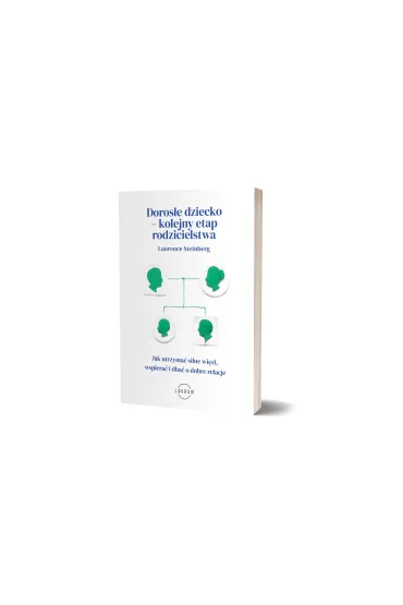 Doros�e dziecko - kolejny etap rodzicielstwa. Jak utrzyma� silne wi�zi, wspiera� i dba� o dobre relacje - Laurence  Steinberg