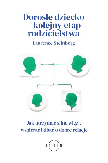 Doros�e dziecko - kolejny etap rodzicielstwa. Jak utrzyma� silne wi�zi, wspiera� i dba� o dobre relacje - Laurence  Steinberg