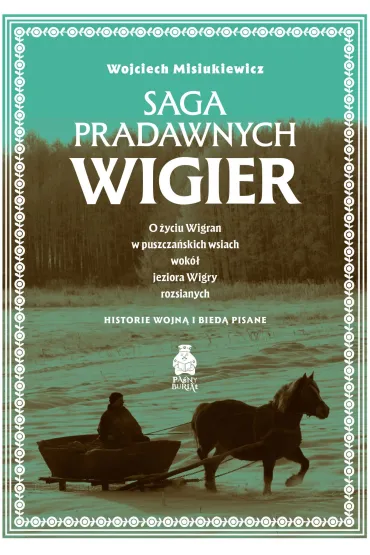 Saga pradawnych Wigier. O �yciu Wigran w puszcza�skich wsiach wok� jeziora Wigry rozsianych. Historie wojn� i bied� pisane - Wojciech Misiukiewicz
