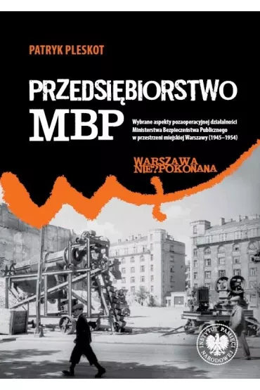 Przedsi�biorstwo MBP. Wybrane aspekty pozaoperacyjnej dzia�alno�ci Ministerstwa Bezpiecze�stwa Publicznego w przestrzeni - Patryk Pleskot