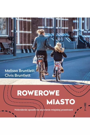 Rowerowe miasto. Holenderski spos�b na o�ywienie miejskiej przestrzeni - Melissa  Bruntlett, Chris Bruntlett