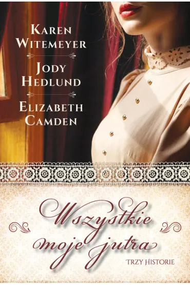 Wszystkie moje jutra - Elizabeth Camden, Jody  Hedlund, Karen  Witemeyer