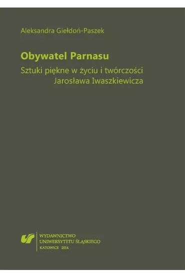Obywatel Parnasu. Sztuki pi�kne w �yciu i tw�rczo�ci Jaros�awa Iwaszkiewicza - Aleksandra Gie�do�-Paszek