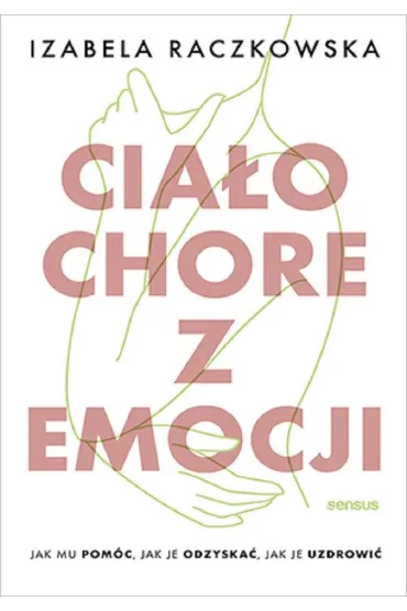 Cia�o chore z emocji. Jak mu pom�c, jak je odzyska�, jak je uzdrowi� - Izabela Raczkowska