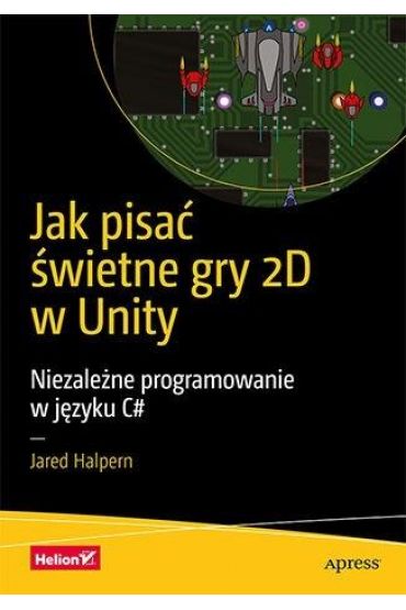 Jak pisać świetne gry 2D w Unity. Niezależne programowanie w języku C#