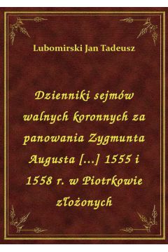 eBook Dzienniki sejmw walnych koronnych za panowania Zygmunta Augusta [...] 1555 i 1558 r. w Piotrkowie zoonych epub