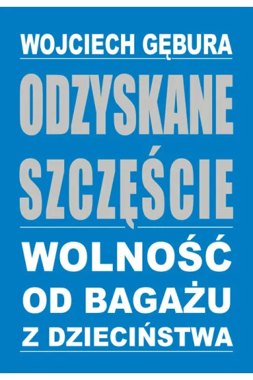 Odzyskane szcz�cie. Wolno�� od baga�u z dzieci�stwa - Wojciech G�bura