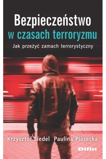Bezpiecze�stwo w czasach terroryzmu. Jak prze�y� zamach terrorystyczny - Krzysztof Liedel, Paulina Piasecka