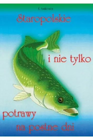 Staropolskie i nie tylko potrawy na postne dni T.1 - Ewa Aszkiewicz
