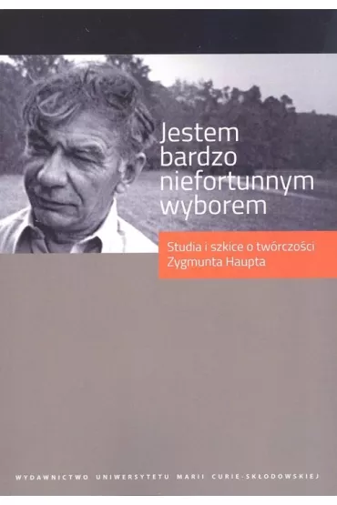 Jestem bardzo niefortunnym wyborem Studia i szkice o tw�rczo�ci Zygmunta Haupta - Pawe� Panas, Andrzej Red Niewiadomski