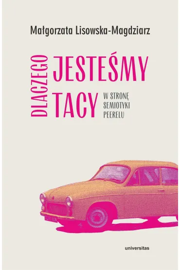Dlaczego jeste�my tacy. W stron� semiotyki peerelu - Ma�gorzata Lisowska-Magdziarz