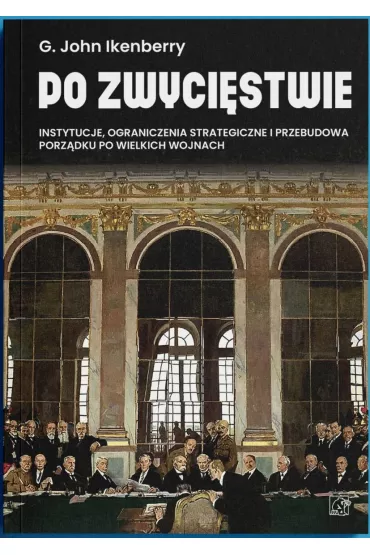 Po zwyci�stwie. Instytucje, ograniczenia strategiczne i przebudowa porz�dku po wielkich wojnach - John  Ikenberry Gilford