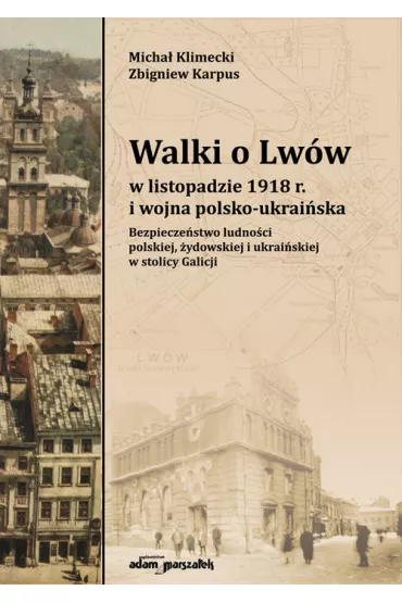 Walki o Lw�w w listopadzie 1918 r. i wojna polsko-ukrai�ska. Bezpiecze�stwo ludno�ci polskiej, �ydowskiej i ukrai�skiej w stolicy Galicji - Micha� Klimecki, Zbigniew Karpus