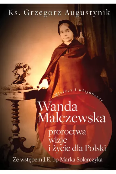 Wanda Malczewska; proroctwa, wizje i �ycie dla Polski - Grzegorz  Ks Augustynik