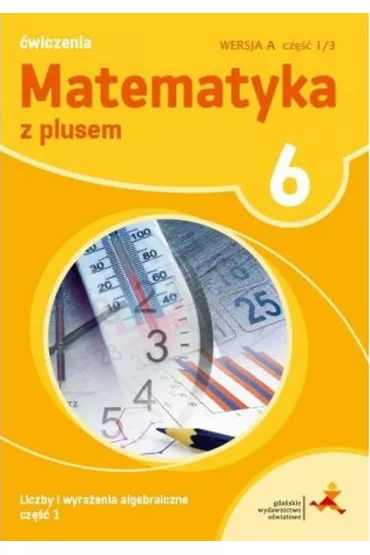 Matematyka z plusem 6. �wiczenia. Liczby i wyra�enia algebraiczne. Wersja A. Cz�� 1 - Adam Mysior, Ma�gorzata Dobrowolska, Stanis�aw Wojtan, Zofia Bola�ek