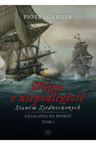 Wojna o niepodleg�o�� Stan�w Zjednoczonych 1775-1783. Dzia�ania na morzu. Tom 1 - Piotr Olender