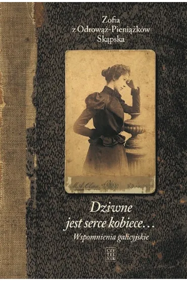 Dziwne jest serce kobiece&hellip; Tom 1: Wspomnienia galicyjskie - Zofia z Odrow��-Pieni��k�w Sk�pska