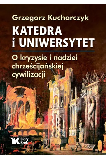 Katedra i uniwersytet. O kryzysie i nadziei chrze�cija�skiej cywilizacji - Grzegorz Kucharczyk