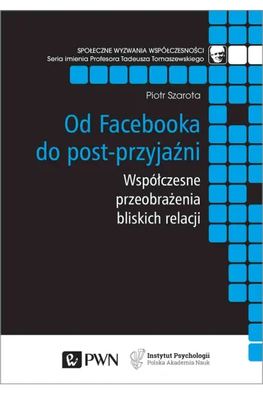 Od Facebooka do post-przyja�ni. Wsp�czesne przeobra�enia bliskich relacji - Piotr Szarota